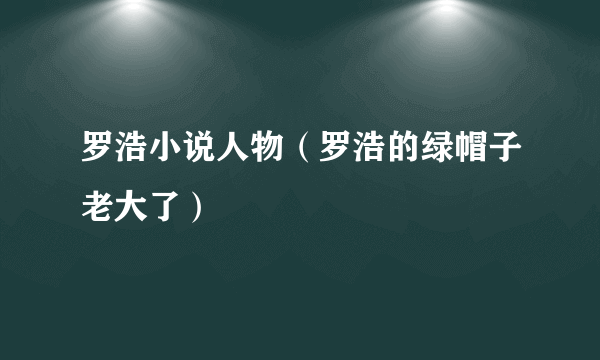 罗浩小说人物（罗浩的绿帽子老大了）