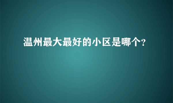 温州最大最好的小区是哪个？