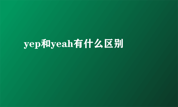 yep和yeah有什么区别