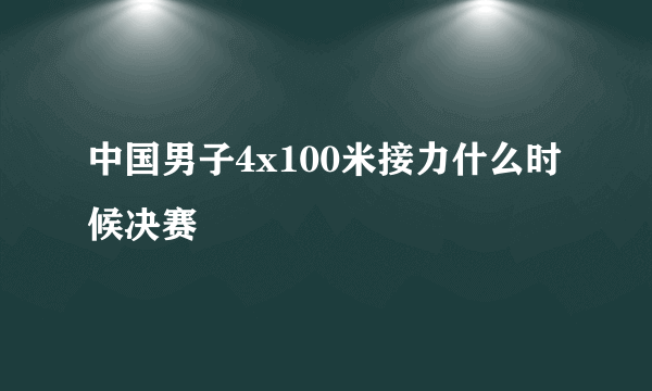 中国男子4x100米接力什么时候决赛