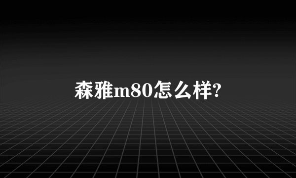 森雅m80怎么样?