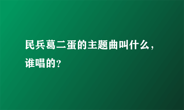 民兵葛二蛋的主题曲叫什么，谁唱的？