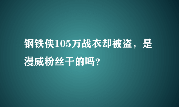 钢铁侠105万战衣却被盗，是漫威粉丝干的吗？