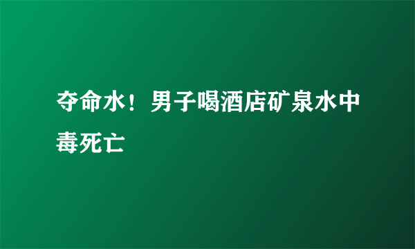 夺命水！男子喝酒店矿泉水中毒死亡