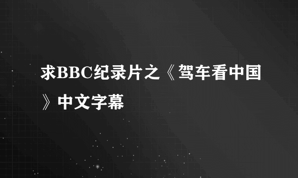 求BBC纪录片之《驾车看中国》中文字幕