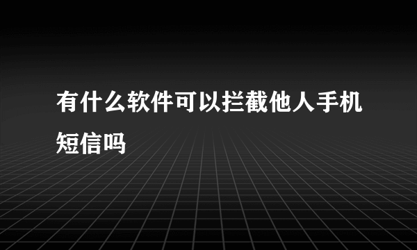 有什么软件可以拦截他人手机短信吗