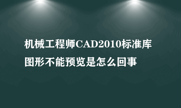 机械工程师CAD2010标准库图形不能预览是怎么回事