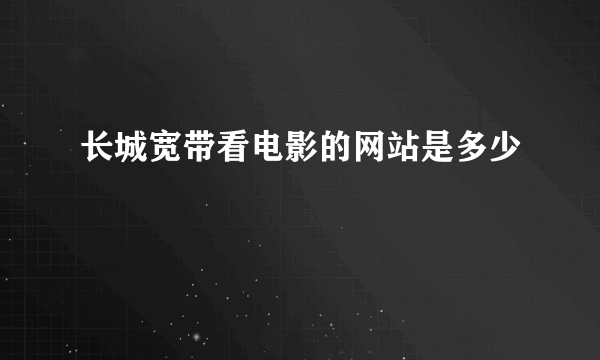 长城宽带看电影的网站是多少