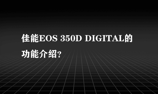 佳能EOS 350D DIGITAL的功能介绍？