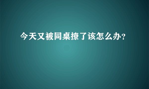 今天又被同桌撩了该怎么办？