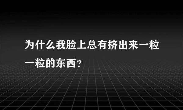 为什么我脸上总有挤出来一粒一粒的东西？