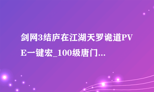 剑网3结庐在江湖天罗诡道PVE一键宏_100级唐门PVE宏_飞外网游