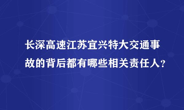 长深高速江苏宜兴特大交通事故的背后都有哪些相关责任人？