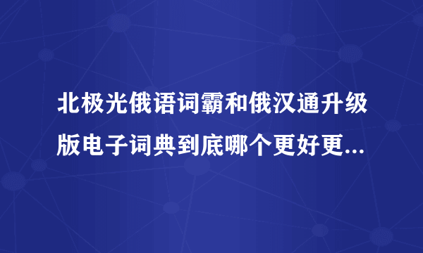 北极光俄语词霸和俄汉通升级版电子词典到底哪个更好更值得购买？