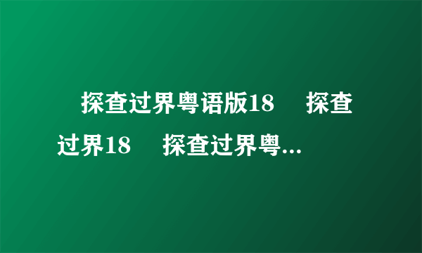 囧探查过界粤语版18 囧探查过界18 囧探查过界粤语版高清观看