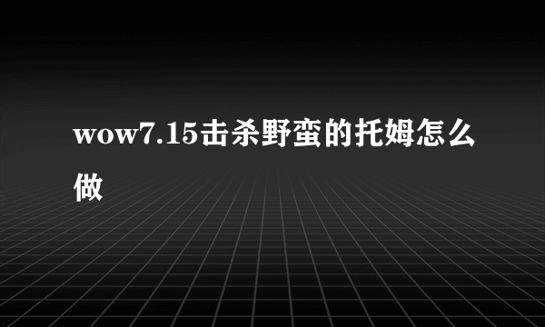 wow7.15击杀野蛮的托姆怎么做