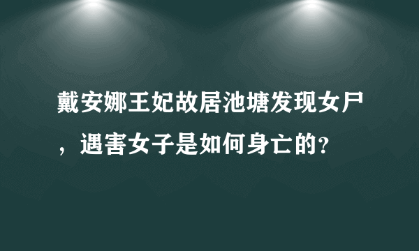 戴安娜王妃故居池塘发现女尸，遇害女子是如何身亡的？