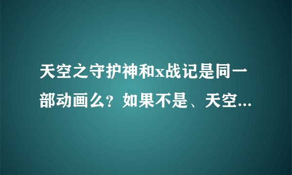 天空之守护神和x战记是同一部动画么？如果不是、天空之守护神是单独的电影还是是哪部动画的剧场版？