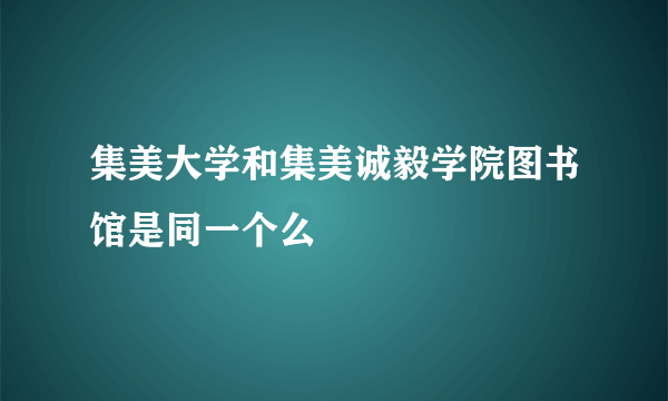 集美大学和集美诚毅学院图书馆是同一个么