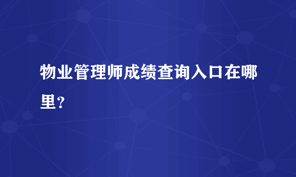 物业管理师成绩查询入口在哪里？