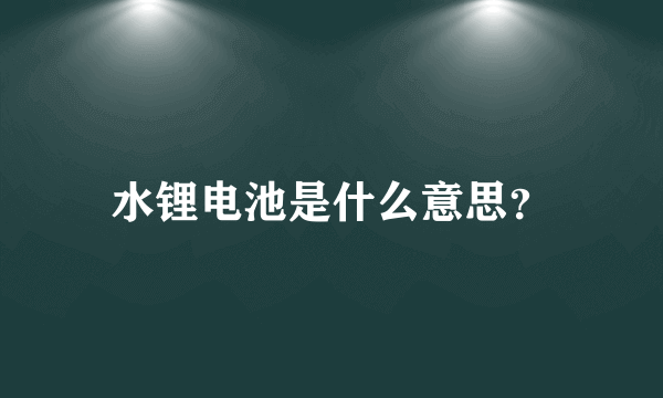 水锂电池是什么意思？