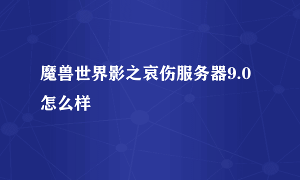 魔兽世界影之哀伤服务器9.0怎么样