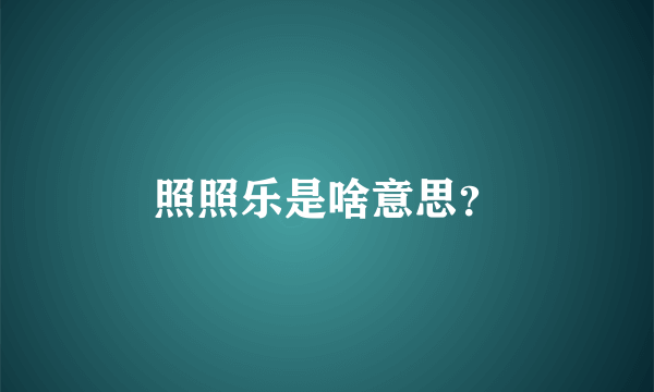 照照乐是啥意思？