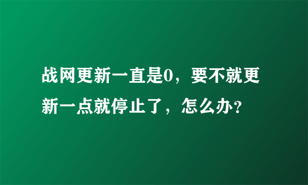 战网更新一直是0，要不就更新一点就停止了，怎么办？