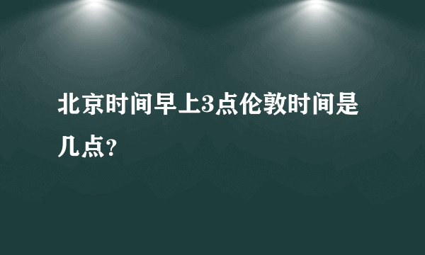 北京时间早上3点伦敦时间是几点？