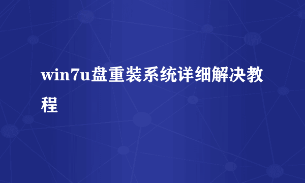 win7u盘重装系统详细解决教程