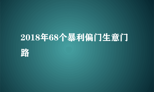 2018年68个暴利偏门生意门路