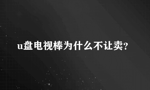 u盘电视棒为什么不让卖？