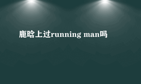 鹿晗上过running man吗