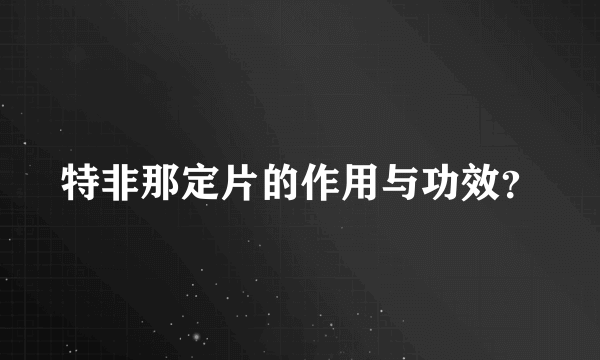 特非那定片的作用与功效？