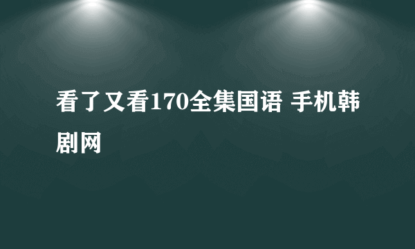 看了又看170全集国语 手机韩剧网