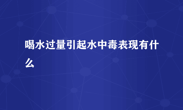 喝水过量引起水中毒表现有什么