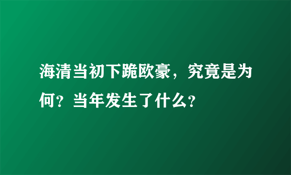 海清当初下跪欧豪，究竟是为何？当年发生了什么？