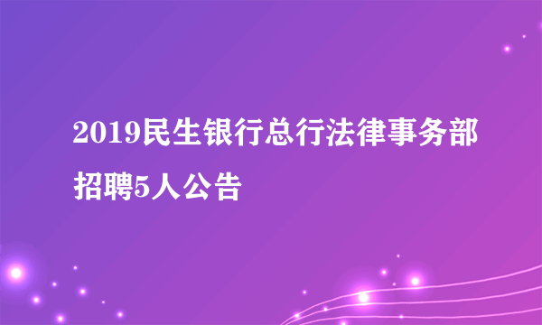 2019民生银行总行法律事务部招聘5人公告