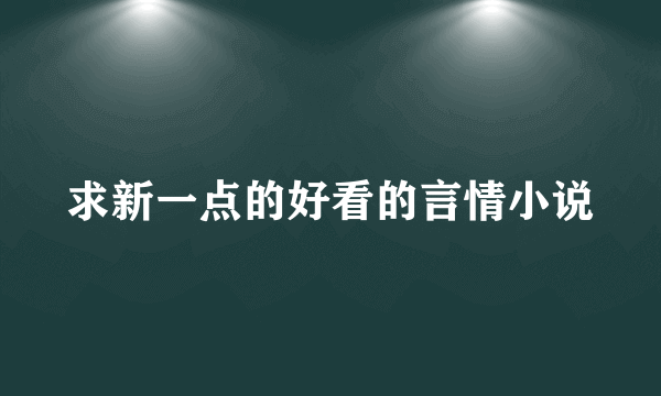 求新一点的好看的言情小说