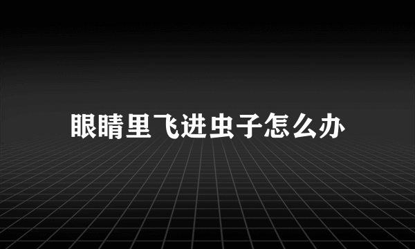 眼睛里飞进虫子怎么办