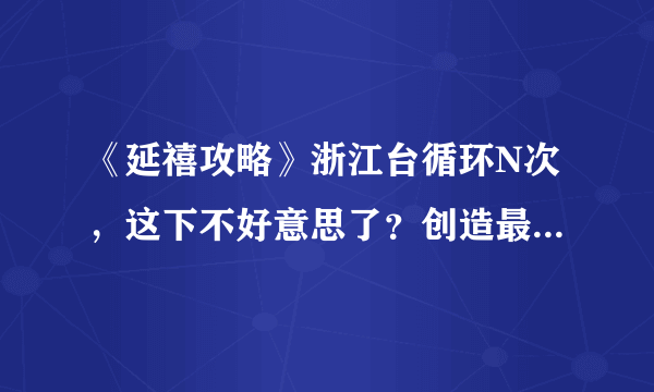 《延禧攻略》浙江台循环N次，这下不好意思了？创造最新播出方式