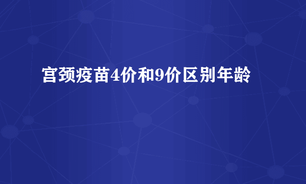 宫颈疫苗4价和9价区别年龄