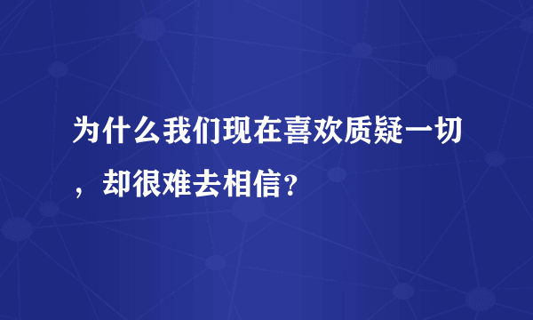 为什么我们现在喜欢质疑一切，却很难去相信？