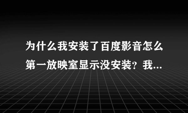 为什么我安装了百度影音怎么第一放映室显示没安装？我的电脑是XP系统。