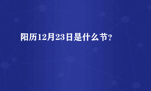 阳历12月23日是什么节？