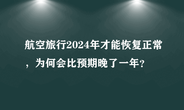 航空旅行2024年才能恢复正常，为何会比预期晚了一年？