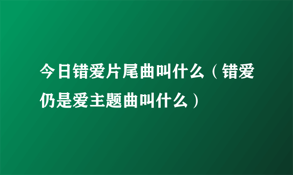 今日错爱片尾曲叫什么（错爱仍是爱主题曲叫什么）