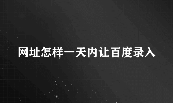 网址怎样一天内让百度录入