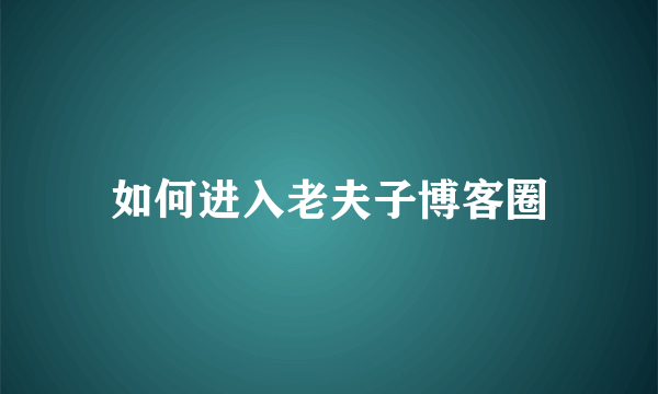 如何进入老夫子博客圈