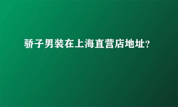 骄子男装在上海直营店地址？